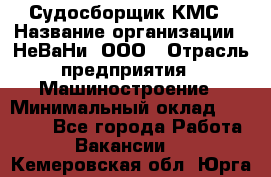 Судосборщик КМС › Название организации ­ НеВаНи, ООО › Отрасль предприятия ­ Машиностроение › Минимальный оклад ­ 70 000 - Все города Работа » Вакансии   . Кемеровская обл.,Юрга г.